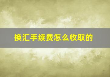 换汇手续费怎么收取的