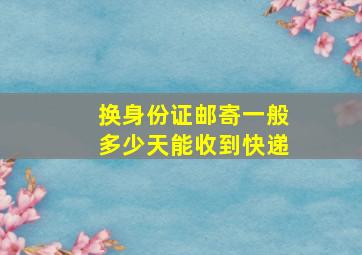 换身份证邮寄一般多少天能收到快递