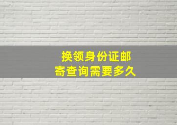 换领身份证邮寄查询需要多久