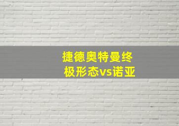 捷德奥特曼终极形态vs诺亚