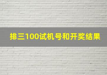 排三100试机号和开奖结果