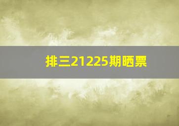 排三21225期晒票