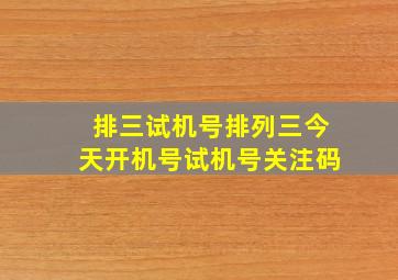 排三试机号排列三今天开机号试机号关注码