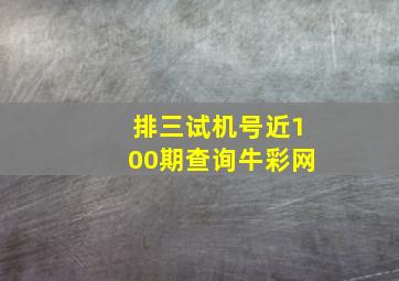 排三试机号近100期查询牛彩网