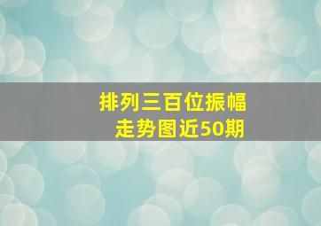 排列三百位振幅走势图近50期