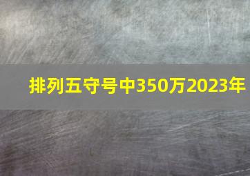 排列五守号中350万2023年