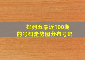 排列五最近100期的号码走势图分布号吗