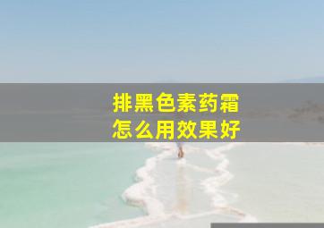 排黑色素药霜怎么用效果好