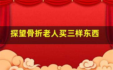 探望骨折老人买三样东西