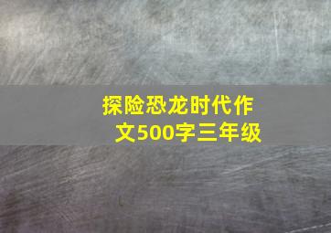 探险恐龙时代作文500字三年级