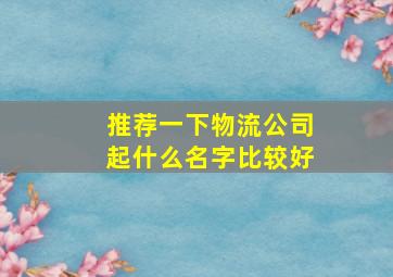 推荐一下物流公司起什么名字比较好