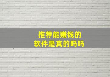 推荐能赚钱的软件是真的吗吗