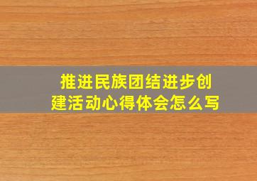 推进民族团结进步创建活动心得体会怎么写