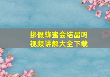 掺假蜂蜜会结晶吗视频讲解大全下载