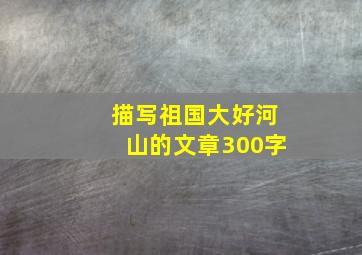 描写祖国大好河山的文章300字