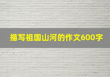 描写祖国山河的作文600字