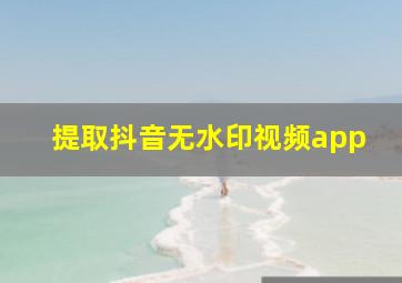 提取抖音无水印视频app