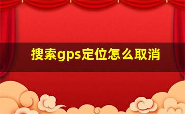 搜索gps定位怎么取消