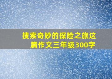 搜索奇妙的探险之旅这篇作文三年级300字