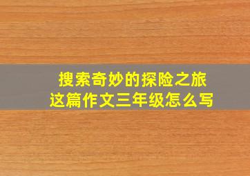 搜索奇妙的探险之旅这篇作文三年级怎么写