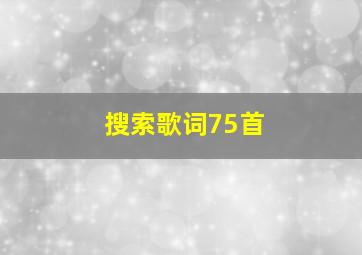 搜索歌词75首