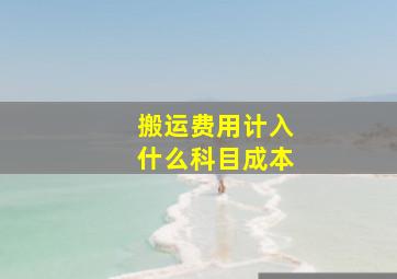 搬运费用计入什么科目成本