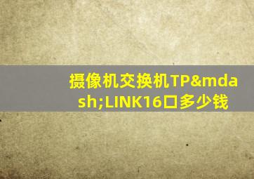 摄像机交换机TP—LINK16口多少钱