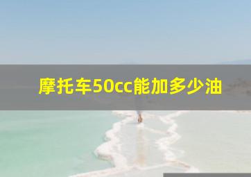 摩托车50cc能加多少油