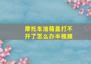 摩托车油箱盖打不开了怎么办半视频