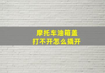 摩托车油箱盖打不开怎么撬开