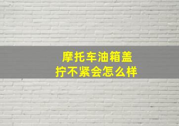 摩托车油箱盖拧不紧会怎么样