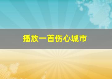 播放一首伤心城市