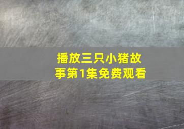 播放三只小猪故事第1集免费观看