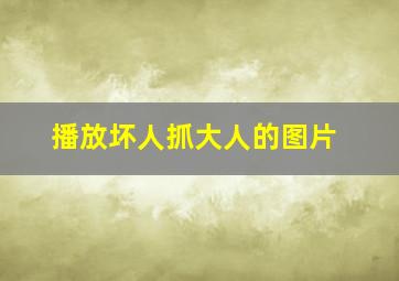 播放坏人抓大人的图片