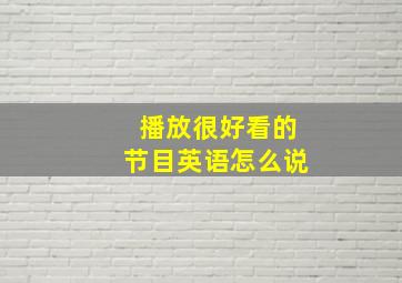 播放很好看的节目英语怎么说