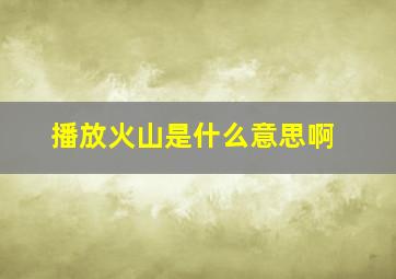 播放火山是什么意思啊