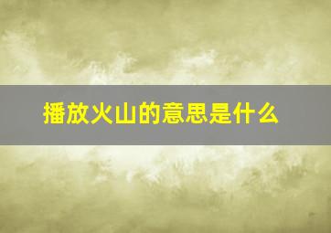 播放火山的意思是什么