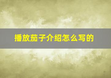 播放茄子介绍怎么写的