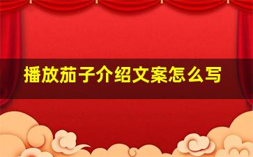 播放茄子介绍文案怎么写