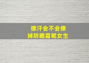 擦汗会不会擦掉防晒霜呢女生