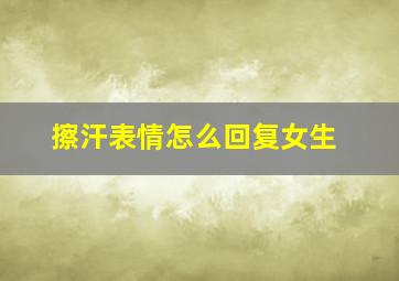 擦汗表情怎么回复女生