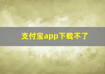 支付宝app下载不了