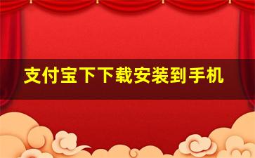 支付宝下下载安装到手机