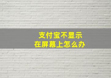 支付宝不显示在屏幕上怎么办