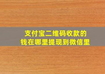 支付宝二维码收款的钱在哪里提现到微信里