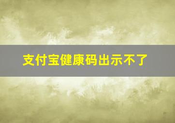 支付宝健康码出示不了