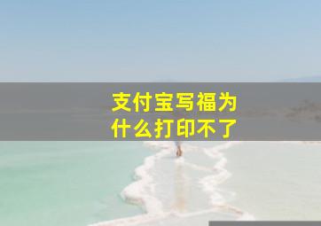 支付宝写福为什么打印不了