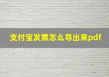 支付宝发票怎么导出来pdf