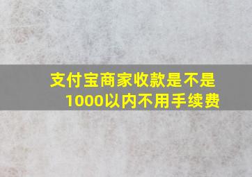 支付宝商家收款是不是1000以内不用手续费