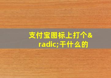 支付宝图标上打个√干什么的